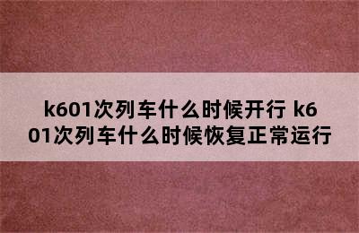 k601次列车什么时候开行 k601次列车什么时候恢复正常运行